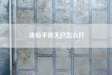 诛仙手游天尸怎么打