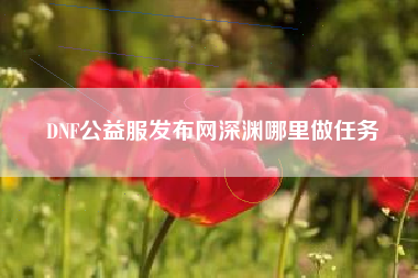 DNF公益服发布网深渊哪里做任务