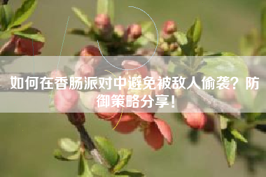 如何在香肠派对中避免被敌人偷袭？防御策略分享！