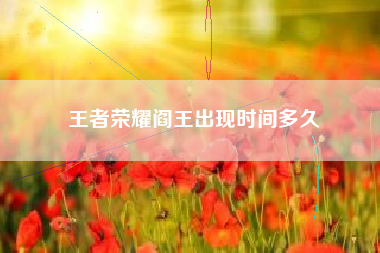 王者荣耀阎王出现时间多久