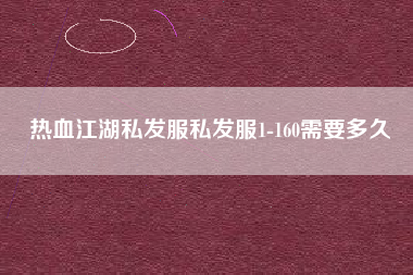 热血江湖私发服私发服1-160需要多久