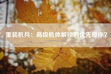 重装机兵：高级机体解锁的优先顺序？