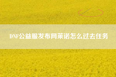DNF公益服发布网莱诺怎么过去任务