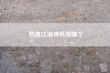 热血江湖神兵用哪个