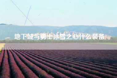 地下城与勇士冰雪之心什么装备