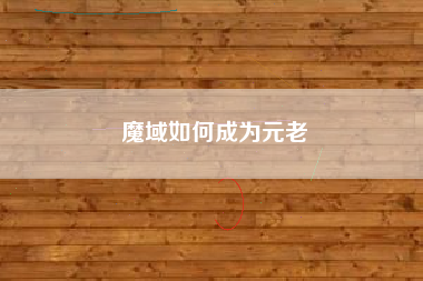 魔域如何成为元老