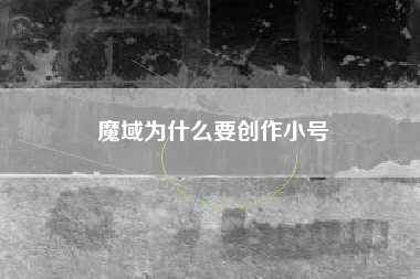 魔域为什么要创作小号