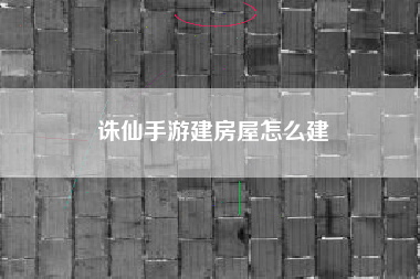 诛仙手游建房屋怎么建