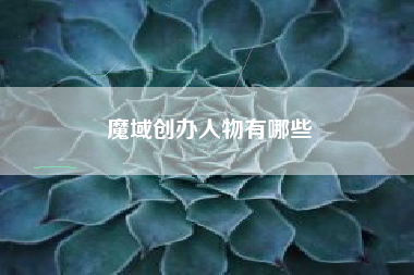 魔域创办人物有哪些