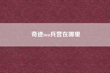奇迹mu兵营在哪里