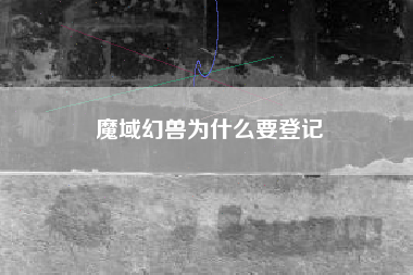 魔域幻兽为什么要登记