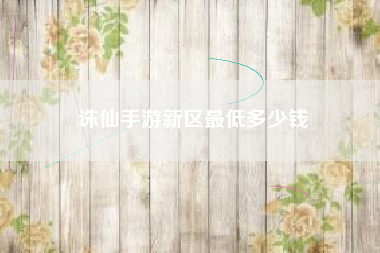 诛仙手游新区最低多少钱