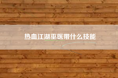 热血江湖巫医带什么技能