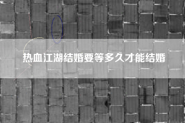 热血江湖结婚要等多久才能结婚