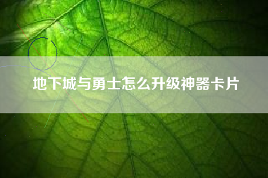 地下城与勇士怎么升级神器卡片